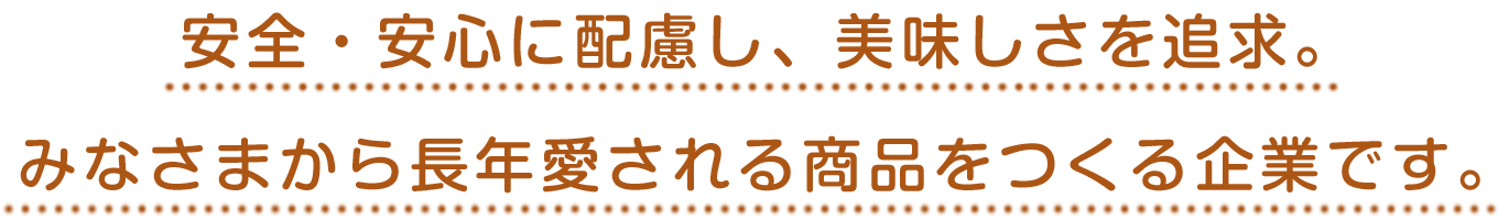 安全・安心に配慮し、美味しさを追求。みなさまから長年愛される商品をつくる企業です。